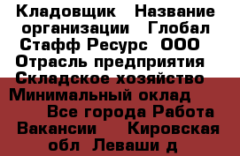 Кладовщик › Название организации ­ Глобал Стафф Ресурс, ООО › Отрасль предприятия ­ Складское хозяйство › Минимальный оклад ­ 20 000 - Все города Работа » Вакансии   . Кировская обл.,Леваши д.